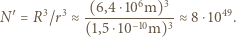 (6,4⋅106m)3 ′=R3/r3≈−103≈8⋅1049. N (1,5⋅10m) 