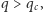|q > q , c 
