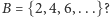|B = {2,4, 6,...}? 