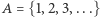 A = {1,2,3,...} 