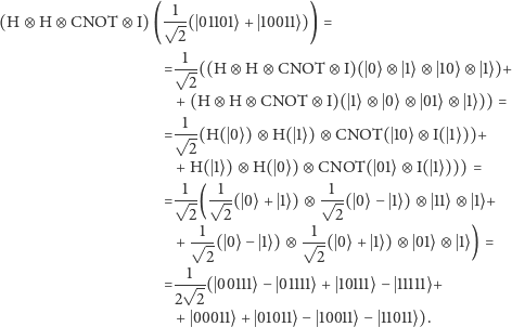  1 (H ⊗ H ⊗ CNOT ⊗ I) (√--( 01101⟩ + 10011⟩ )) = 2 1 =√---((H ⊗ H ⊗ CNOT ⊗ I)( 0⟩ ⊗ 1⟩⊗ 10⟩ ⊗ 1⟩)+ 2 +(H ⊗ H ⊗ CNOT ⊗ I)( 1⟩⊗ 0 ⟩⊗ 01⟩ ⊗ 1⟩)) = --1 =√ --(H( 0⟩)⊗ H( 1⟩ ) ⊗ CNOT( 10⟩ ⊗ I( 1⟩))+ 2 +H( 1⟩ ) ⊗ H( 0⟩)⊗ CNOT( 01⟩⊗ I( 1⟩ ))) = =√-1-(√1-( 0⟩+ 1⟩) ⊗ √1-( 0⟩− 1⟩)⊗ 11⟩ ⊗ 1⟩+ 2 2 2 1 1 + √--( 0⟩ − 1⟩)⊗ √-( 0⟩ + 1⟩ ) ⊗ 01⟩ ⊗ 1⟩) = 2 2 =-√1--( 00111⟩− 01111⟩+ 10111⟩ − 11111⟩+ 2 2 + 00011⟩+ 01011⟩− 10011⟩− 11011⟩). 