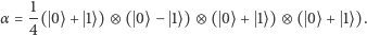  1 α= --( 0⟩ + 1⟩)⊗ ( 0⟩− 1⟩)⊗ ( 0⟩+ 1⟩ ) ⊗ ( 0⟩ + 1⟩). 4 