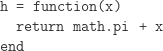 h = function (x) return math.pi + x end 