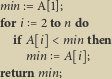 min:=A[1];
fori    2ton do
  if A
    min    A
return min;
