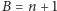 |B = n + 1 
