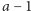 a − 1 