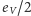 |eV/2 