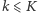 k ⩽ K