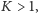 K > 1,