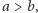 a > b,