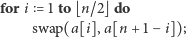 for i = 1 to⌊n/2⌋ do swap(a[i],a[n + 1− i]); 