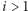 i > 1 