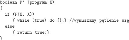 boolean P ’ (program X ) { if (P(X, X)) { while (true ) do {}; } //wymuszamy pętlenie się else { return true; } } 