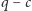 q − c