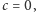 c = 0,