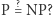  ? |P= NP? 