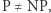 P ≠ NP, 