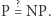  ? |P = NP. 