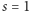 s = 1 