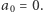 a0 = 0. 