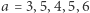 a = 3,5,4,5,6 