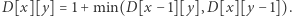 [x][y]=1+min(D[x−1][y],D[x][y−1]). D 