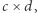 c× d, 