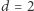 d = 2 