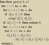 function gauss  A,
 for i   1 to n do
  for j   i  1 to n do
   if A
     swap  A
  if A
  for  j   i   1 ton do
   for k    i to n do
    A
          A
 return 1;
