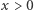|x > 0 