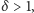 δ > 1, 