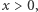 x > 0, 