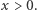 x > 0. 