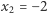 x2 = −2 