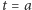 |t = a