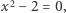  2 x − 2 = 0,