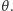 θ .