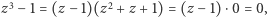 |z3− 1 = (z− 1)(z2 + z+ 1) = (z −1) ⋅0 = 0,