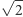 |√ 2- 