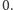 0.