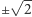  √ -- ± 2 