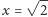  √ -- |x = 2 