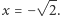  √ -- x = − 2.