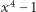 x4 −1 