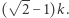  -- (√ 2 −1)k.