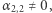 α 2,2≠ 0,