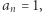 an = 1,