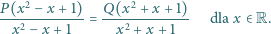 P(x2 −x + 1) Q(x2 ---2--------= ----2-------- dla x ∈R. x − x + 1 x + x + 1 