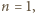 n = 1, 