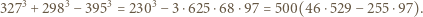  3 3 3 3 327 + 298 − 395 = 230 − 3 ⋅625 ⋅68 ⋅97 = 500(46 ⋅529− 255 ⋅97). 